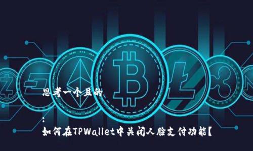 思考一个且的

:
如何在TPWallet中关闭人脸支付功能？