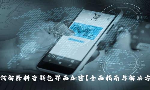 如何解除抖音钱包界面加密？全面指南与解决方案