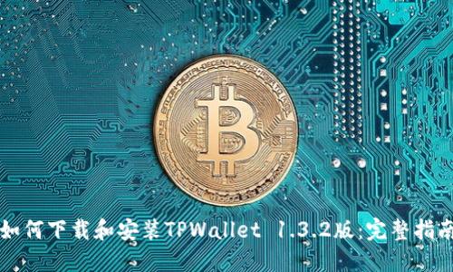 如何下载和安装TPWallet 1.3.2版：完整指南