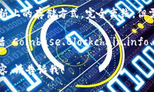 在区块链技术中，钱包通常是用来存储、管理数字资产（如加密货币）的工具。区块链钱包的类型主要包括以下几种：

1. **热钱包（Hot Wallet）**：这是一种连接到互联网的钱包，便于交易和使用，适合频繁交易的用户。典型的热钱包包括在线钱包和手机应用钱包。

2. **冷钱包（Cold Wallet）**：这种钱包与互联网隔绝，适合长时间存储大额数字资产。冷钱包包括硬件钱包和纸质钱包，通常被认为比热钱包更安全。

3. **桌面钱包（Desktop Wallet）**：安装在电脑上的钱包，具有较高的安全性，但如果电脑感染病毒或被黑客攻击，可能会失去资产。

4. **移动钱包（Mobile Wallet）**：专为手机设计的应用，方便用户随时随地进行交易。

5. **web钱包（Web Wallet）**：通过网页界面管理钱包，方便使用，但安全性较低，因为它依赖于第三方服务提供商。

6. **硬件钱包（Hardware Wallet）**：专门的设备，用于安全存储私钥，提供极高的安全性。

7. **纸钱包（Paper Wallet）**：一种将公钥和私钥打印在纸上的存储方式，完全离线，但需要妥善保管。

每种钱包都有其独特的名称和品牌。例如，常见的热钱包包括 Coinbase、Blockchain.info、Exodus，而流行的冷钱包包括 Ledger、Trezor。

如果你有特定想要询问的区块链钱包或者想了解更多的内容，请告诉我！