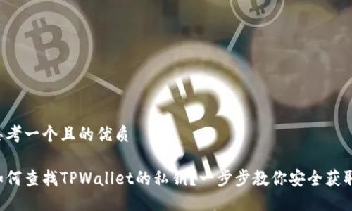 思考一个且的优质

如何查找TPWallet的私钥？一步步教你安全获取！