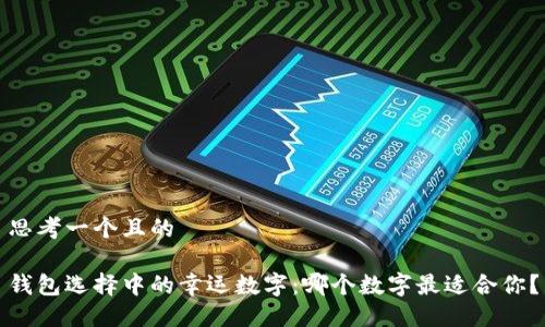 思考一个且的

钱包选择中的幸运数字：哪个数字最适合你？