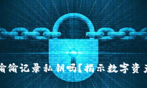 加密钱包会偷偷记录私钥吗？揭示数字资产保护的真相