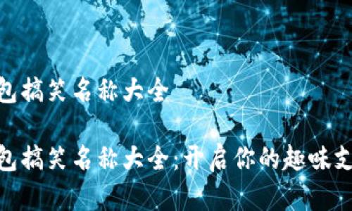 数字钱包搞笑名称大全

数字钱包搞笑名称大全：开启你的趣味支付体验