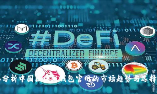 全面分析中国区块链钱包官网的市场趋势与选择指南