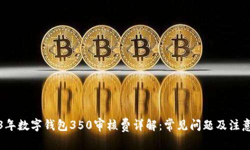 2023年数字钱包350审核费详解：常见问题及注意事项