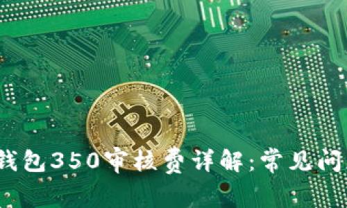 2023年数字钱包350审核费详解：常见问题及注意事项