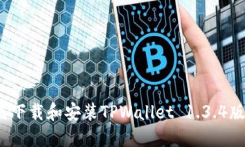 如何下载和安装TPWallet 1.3.4版本？