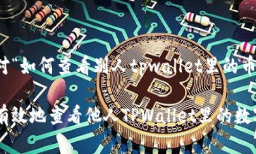 以下是针对“如何查看别人tpwallet里的币”的内容： 

如何安全有效地查看他人TPWallet里的数字货币