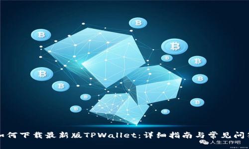 如何下载最新版TPWallet：详细指南与常见问答