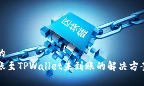 思考一个且的  
火币钱包转账至TPWallet未到账的解决方案与常见问题