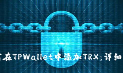 如何在TPWallet中添加TRX：详细指南