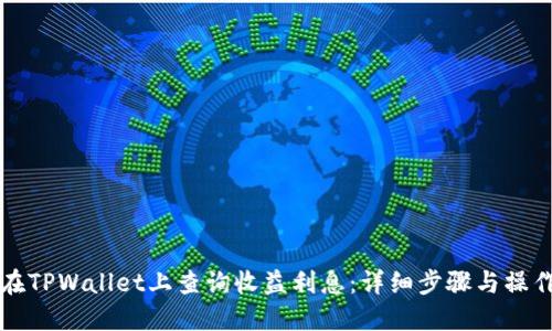如何在TPWallet上查询收益利息：详细步骤与操作指南