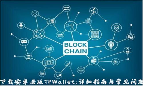 
如何下载安卓老版TPWallet：详细指南与常见问题解答