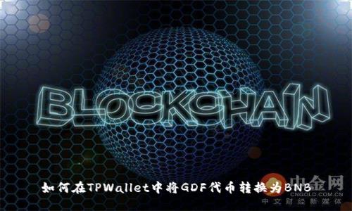如何在TPWallet中将GDF代币转换为BNB