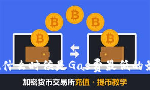 Tpwallet什么时候是Gas费最低的最佳时机？