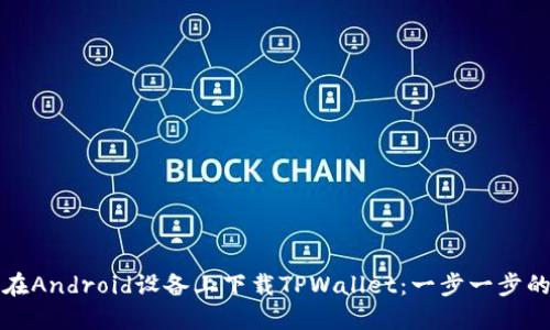 如何在Android设备上下载TPWallet：一步一步的详解