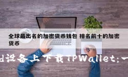如何在Android设备上下载TPWallet：一步一步的详解