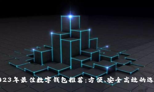 2023年最佳数字钱包推荐：方便、安全高效的选择