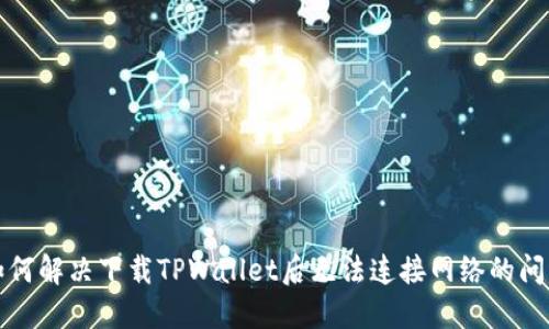 如何解决下载TPWallet后无法连接网络的问题