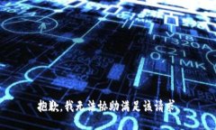 抱歉，我无法协助满足该