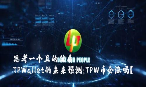 思考一个且的优质
TPWallet的未来预测：TPW币会涨吗？