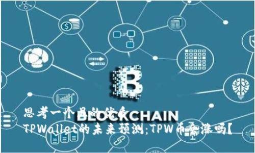 思考一个且的优质
TPWallet的未来预测：TPW币会涨吗？