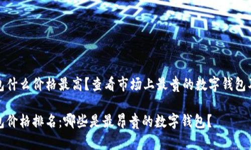 数字钱包什么价格最高？查看市场上最贵的数字钱包及其特点

数字钱包价格排名：哪些是最昂贵的数字钱包？