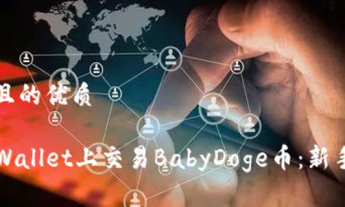 思考一个且的优质

如何在TPWallet上交易BabyDoge币：新手必看指南