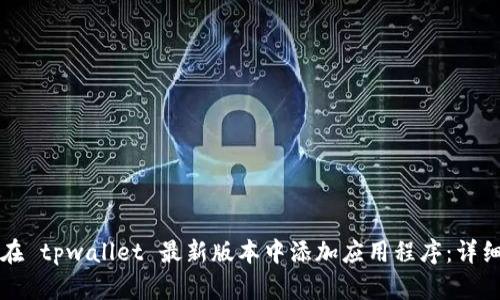 如何在 tpwallet 最新版本中添加应用程序：详细指南