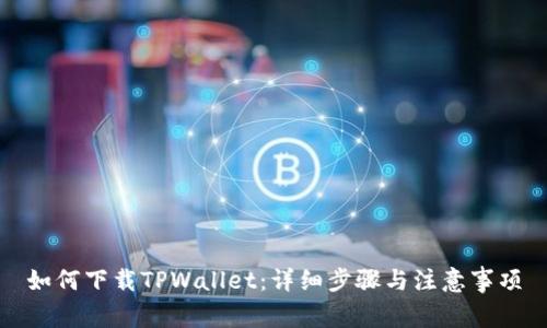 如何下载TPWallet：详细步骤与注意事项