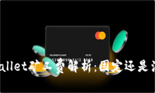 tpWallet矿工费解析：固定还是浮动？