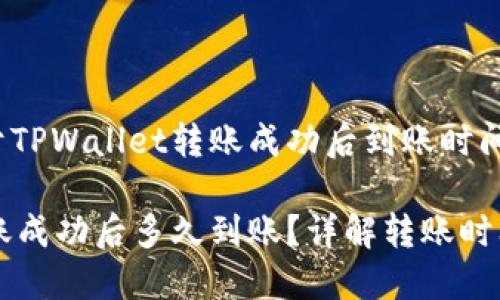 这是一个关于TPWallet转账成功后到账时间的深入分析

TPWallet转账成功后多久到账？详解转账时间及影响因素