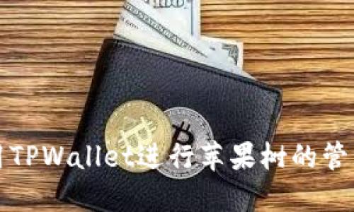 如何使用TPWallet进行苹果树的管理与维护