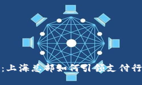 数字钱包：上海总部如何引领支付行业的未来