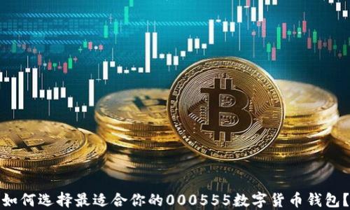 
如何选择最适合你的000555数字货币钱包？