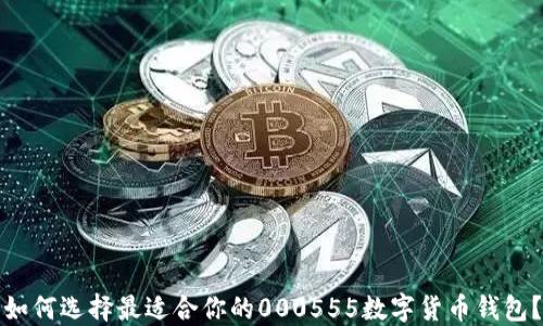 
如何选择最适合你的000555数字货币钱包？