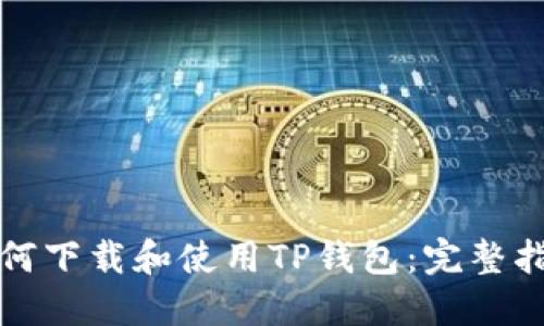 如何下载和使用TP钱包：完整指南