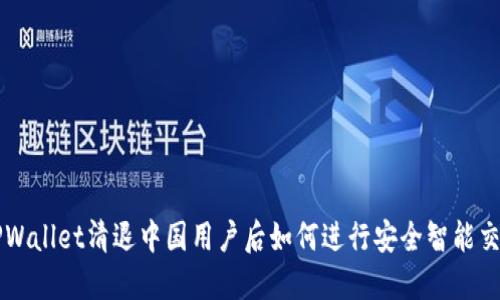 TPWallet清退中国用户后如何进行安全智能交易