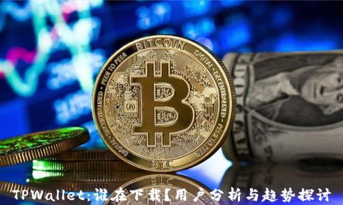 
TPWallet：谁在下载？用户分析与趋势探讨