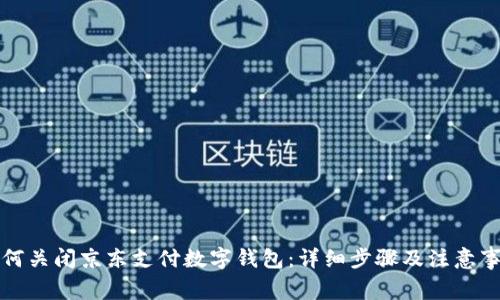 如何关闭京东支付数字钱包：详细步骤及注意事项