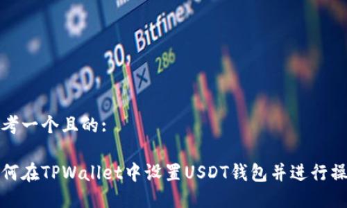 思考一个且的:

如何在TPWallet中设置USDT钱包并进行操作