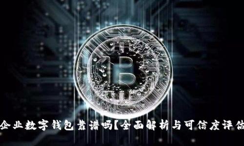 企业数字钱包靠谱吗？全面解析与可信度评估