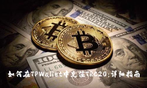 如何在TPWallet中充值TRC20：详细指南