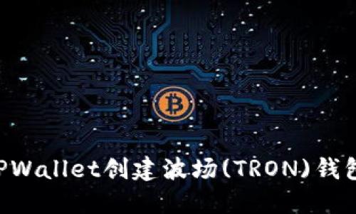 如何使用TPWallet创建波场(TRON)钱包：详细指南
