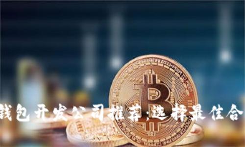 优质 区块链钱包开发公司推荐：选择最佳合作伙伴的指南