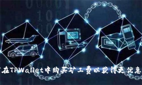 如何在TPWallet中购买矿工费以获得更优惠价格