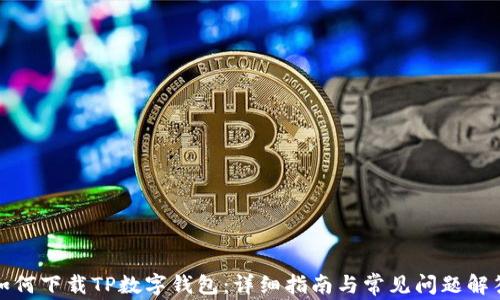 
如何下载TP数字钱包：详细指南与常见问题解答
