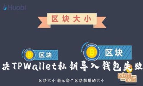 如何解决TPWallet私钥导入钱包失败的问题