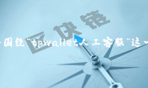 补充说明：由于您的问题涉及具体的产品和服务，以下内容将围绕“tpwallet人工客服”这一主题展开。请注意，内容的和用户搜索意图将会被纳入考量。

TPWallet人工客服：在哪里找到及使用方法